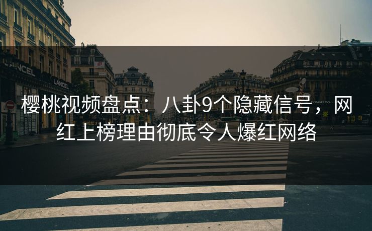 樱桃视频盘点:八卦9个隐藏信号,网红上榜理由彻底令人爆红网络