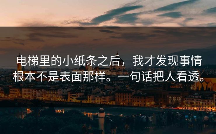电梯里的小纸条之后，我才发现事情根本不是表面那样。一句话把人看透。